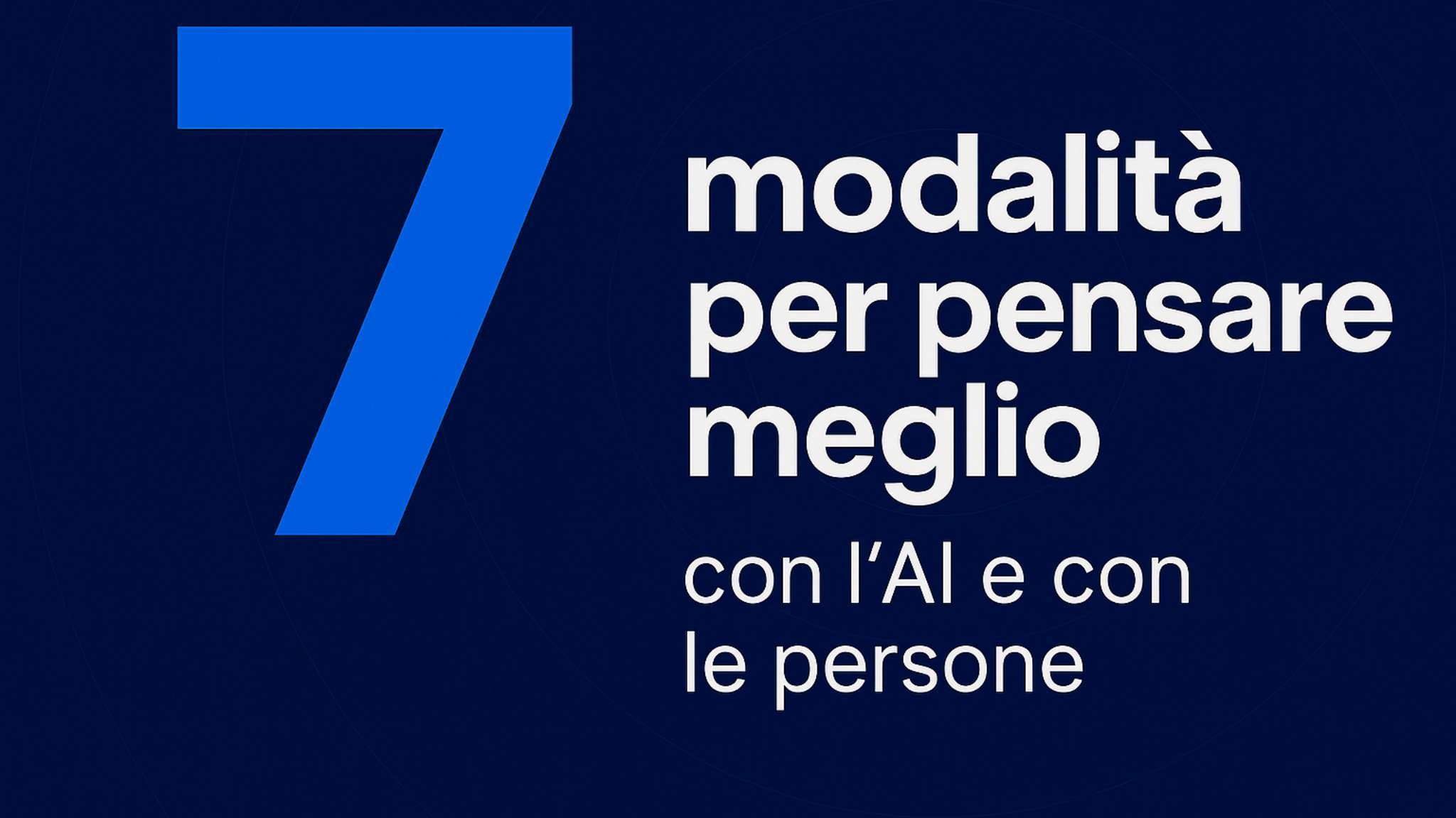 7 modalità per pensare meglio con l’AI e con le persone